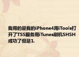 我用的是我的iPhone4用iTools打开了TSS服务用iTunes刷机SHSH成功了但是1.