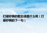 打破砂锅的歇后语是什么呢（打破砂锅的下一句）