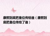 康熙到底把皇位传给谁（康熙到底把皇位传给了谁）