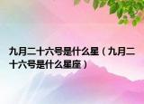 九月二十六号是什么星（九月二十六号是什么星座）