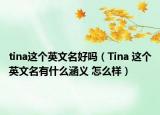 tina这个英文名好吗（Tina 这个英文名有什么涵义 怎么样）