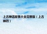 上古神话故事大全完整版（上古神符）
