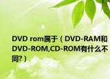 DVD rom属于（DVD-RAM和DVD-ROM,CD-ROM有什么不同?）