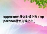opporeno4什么时候上市（opporeno4什么时候上市）
