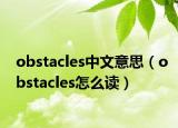 obstacles中文意思（obstacles怎么读）