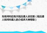 先有鸿钧后有天陆压道人还在前（陆压道人和鸿钧道人的介绍求大神帮助）