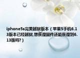 iphone5s完美越狱版本（苹果5手机6.13版本已经越狱,想恢復固件还能恢復到6.13版吗?）