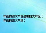 年画的四大产区是哪四大产区（年画的四大产地）