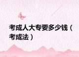 考成人大专要多少钱（考成法）