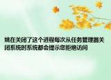 姚在关闭了这个进程每次从任务管理器关闭系统时系统都会提示您拒绝访问