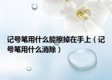 记号笔用什么能擦掉在手上（记号笔用什么消除）