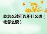 屹怎么读可以组什么词（屹怎么读）
