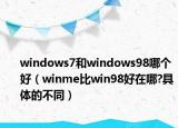 windows7和windows98哪个好（winme比win98好在哪?具体的不同）