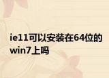 ie11可以安装在64位的win7上吗