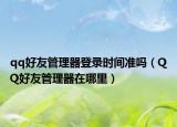 qq好友管理器登录时间准吗（QQ好友管理器在哪里）