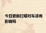 今日更新打蜡对车漆有影响吗