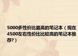 5000多性价比最高的笔记本（现在4500左右性价比比较高的笔记本推荐?）