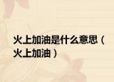 火上加油是什么意思（火上加油）