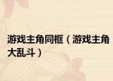 游戏主角同框（游戏主角大乱斗）