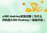 a360 desktop安装过期（为什么开机后A360 Desktop一直自开启）