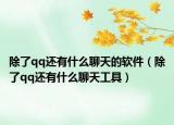 除了qq还有什么聊天的软件（除了qq还有什么聊天工具）