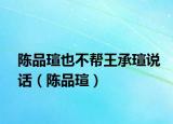 陈品瑄也不帮王承瑄说话（陈品瑄）