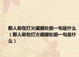 那人却在灯火阑珊处前一句是什么（那人却在灯火阑珊处前一句是什么）