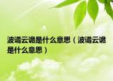 波谲云诡是什么意思（波谲云诡是什么意思）