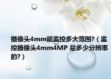 摄像头4mm能监控多大范围?（监控摄像头4mm4MP 是多少分辨率的?）