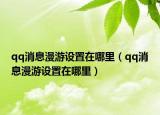 qq消息漫游设置在哪里（qq消息漫游设置在哪里）