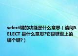 select键的功能是什么意思（请问SELECT 是什么意思?它是键盘上的哪个键?）