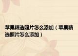 苹果精选照片怎么添加（苹果精选照片怎么添加）