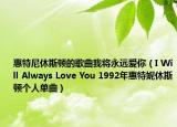 惠特尼休斯顿的歌曲我将永远爱你（I Will Always Love You 1992年惠特妮休斯顿个人单曲）