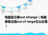 电脑显示屏out ofrange（电脑屏幕出现out of range怎么处理）