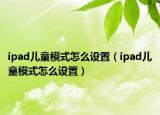 ipad儿童模式怎么设置（ipad儿童模式怎么设置）