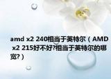 amd x2 240相当于英特尔（AMD x2 215好不好?相当于英特尔的哪宽?）