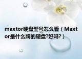 maxtor硬盘型号怎么看（Maxtor是什么牌的硬盘?好吗?）