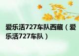 爱乐活727车队西藏（爱乐活727车队）