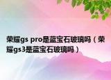 荣耀gs pro是蓝宝石玻璃吗（荣耀gs3是蓝宝石玻璃吗）