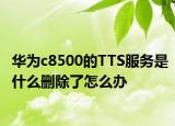 华为c8500的TTS服务是什么删除了怎么办