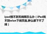 ipad搜不到无线网怎么办（iPad找不到wlan下线页面,肿么都下不了线）