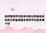 如何看待平均资本中的公积金说说住房公积金等额本息和平均资本哪个好