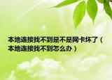 本地连接找不到是不是网卡坏了（本地连接找不到怎么办）