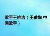 歌手王雅洁（王雅娴 中国歌手）