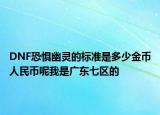 DNF恐惧幽灵的标准是多少金币人民币呢我是广东七区的