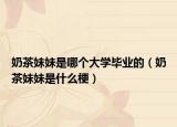 奶茶妹妹是哪个大学毕业的（奶茶妹妹是什么梗）