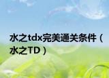 水之tdx完美通关条件（水之TD）