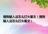搜狗输入法怎么打火星文（搜狗输入法怎么打火星文）