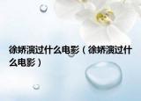 徐娇演过什么电影（徐娇演过什么电影）