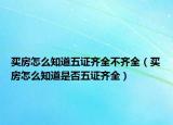 买房怎么知道五证齐全不齐全（买房怎么知道是否五证齐全）